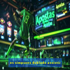 os simpsons dublado assistir